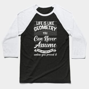 Life Is Like Geometry You Can Never Assume That Anything Is True Unless Your Prove It Baseball T-Shirt
